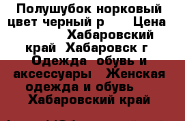 Полушубок норковый цвет черный р.46 › Цена ­ 7 000 - Хабаровский край, Хабаровск г. Одежда, обувь и аксессуары » Женская одежда и обувь   . Хабаровский край